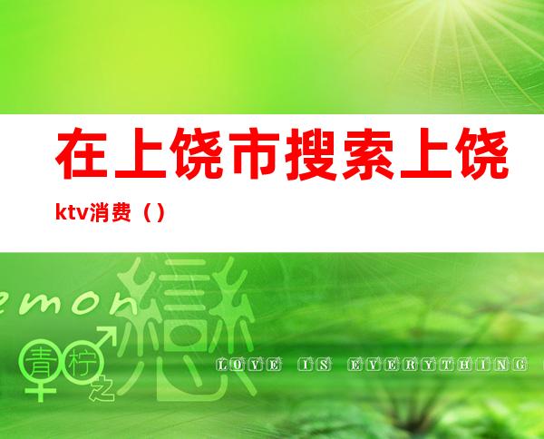 在上饶市搜索上饶ktv消费()