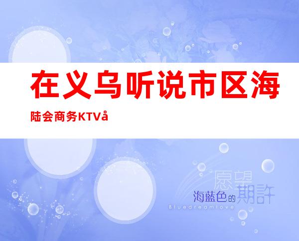 在义乌听说市区海陆会商务KTV很好玩,颜子怎么样那边。