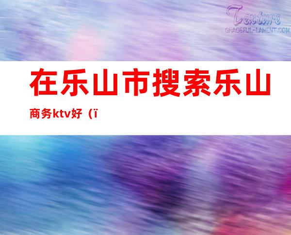 在乐山市搜索乐山商务ktv好()
