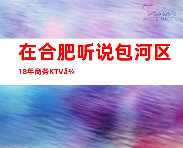 在合肥听说包河区18年商务KTV很好玩,颜子怎么样那边。