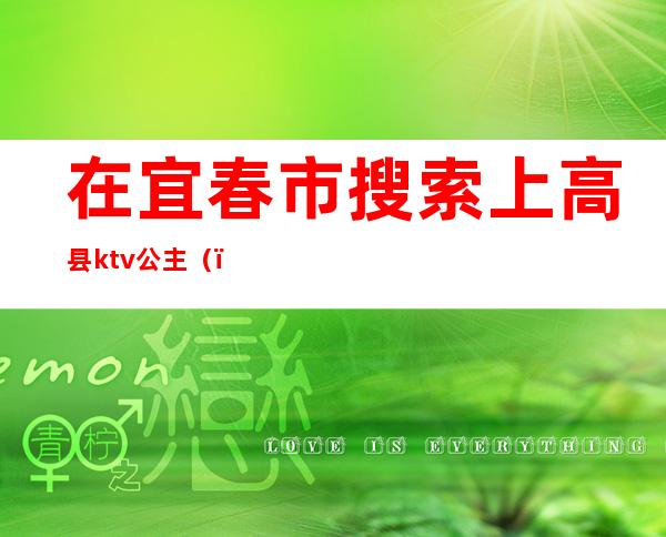在宜春市搜索上高县ktv公主()