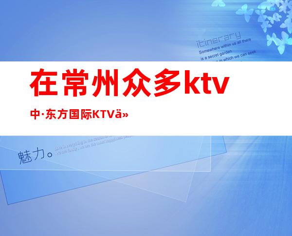 在常州众多ktv中·东方国际KTV以高品位的环境设施赢得好评