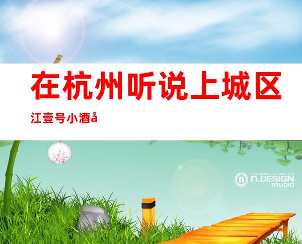 在杭州听说上城区江壹号小酒吧很好玩，颜子怎么样那边。