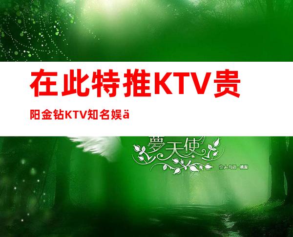 在此特推KTV贵阳金钻KTV知名娱乐夜总会