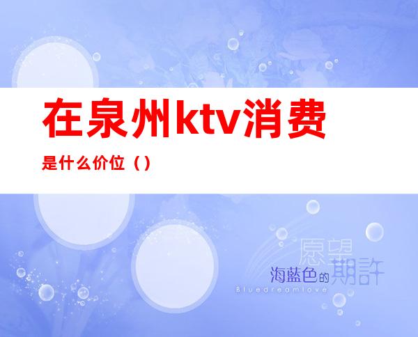 在泉州ktv消费是什么价位()