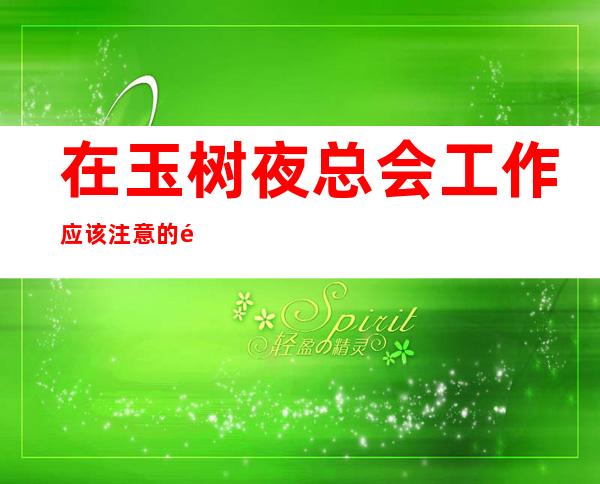 在玉树夜总会工作应该注意的问题都有哪些
