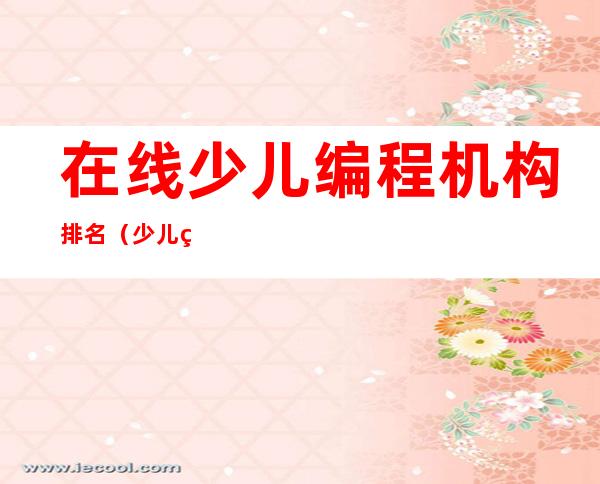 在线少儿编程机构排名（少儿编程平台排名）
