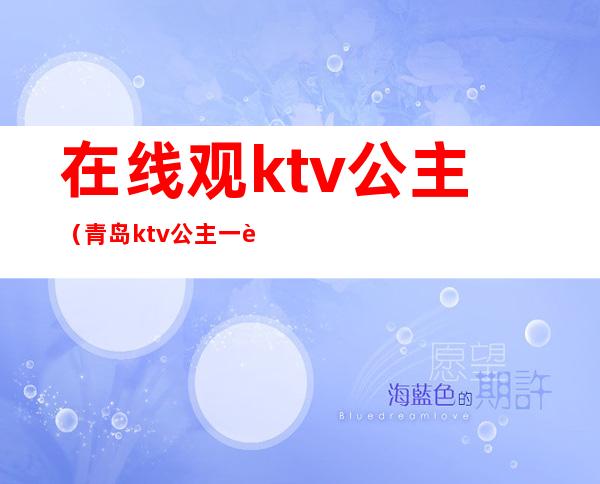 在线观ktv公主(青岛ktv公主一般多少钱)