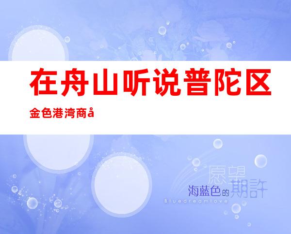 在舟山听说普陀区金色港湾商务KTV很好玩，颜子怎么样那边。