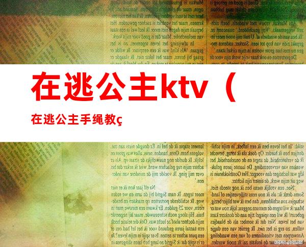 在逃公主ktv（在逃公主手绳教程）