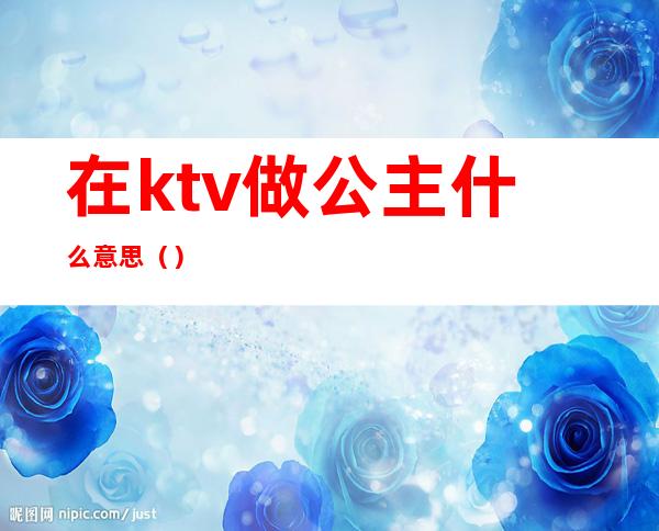 在ktv做公主什么意思()