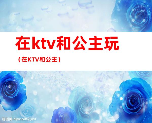 在ktv和公主玩(在KTV和公主)