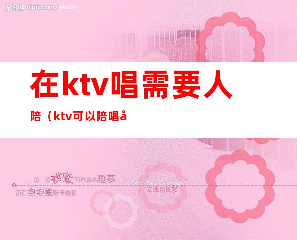 在ktv唱需要人陪(ktv可以陪唱吗)