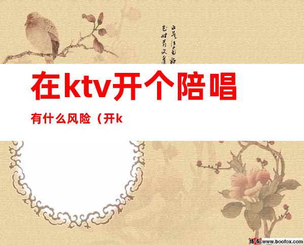 在ktv开个陪唱有什么风险(开ktv有陪唱违法吗)