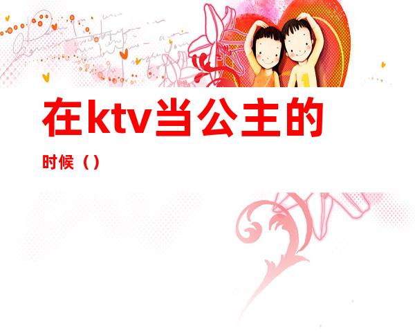在ktv当公主的时候()