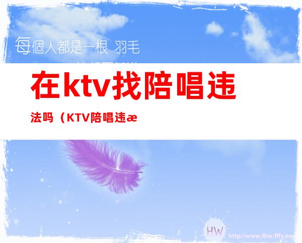 在ktv找陪唱违法吗（KTV陪唱违法么）