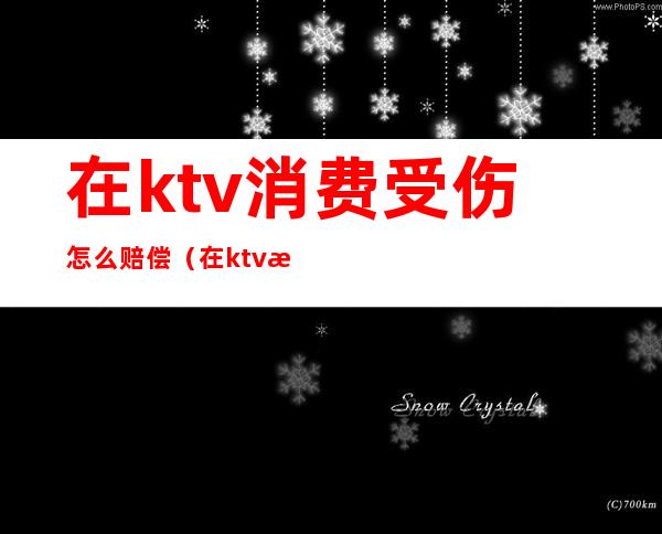 在ktv消费受伤怎么赔偿(在ktv摔伤主张损害赔偿)