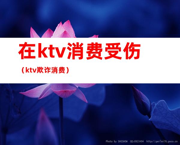 在ktv消费受伤（ktv欺诈消费）