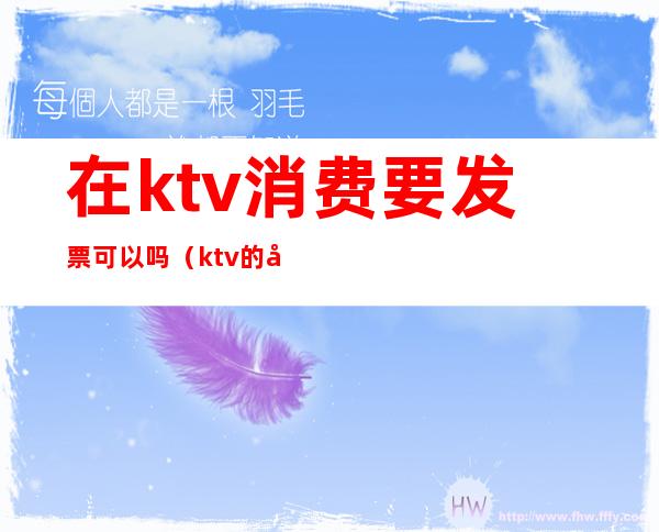 在ktv消费要发票可以吗(ktv的发票能报销吗)