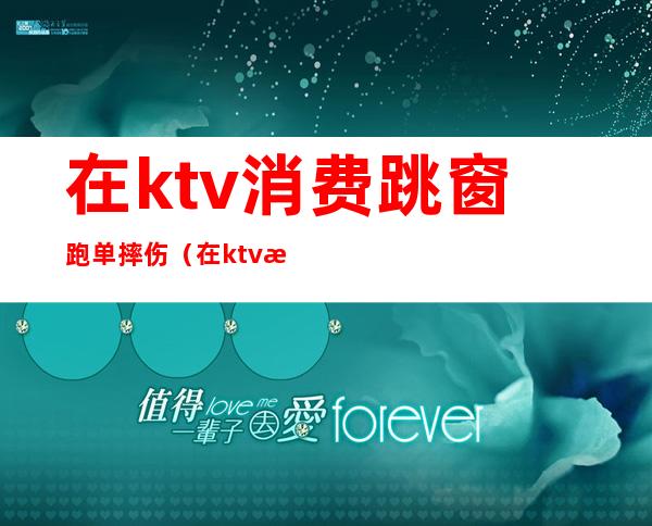 在ktv消费跳窗跑单摔伤(在ktv意外摔倒)