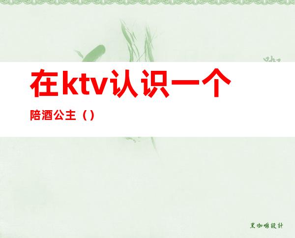 在ktv认识一个陪酒公主()