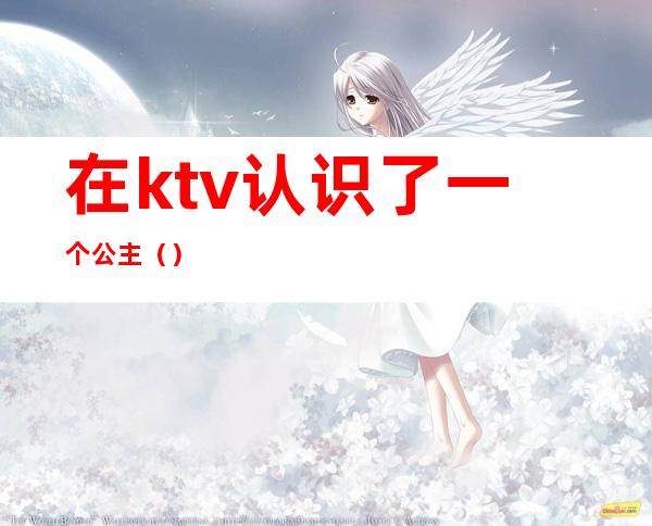 在ktv认识了一个公主()