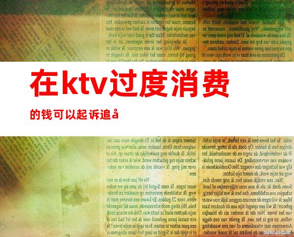 在ktv过度消费的钱可以起诉追回(ktv消费不付钱警方怎么处理)