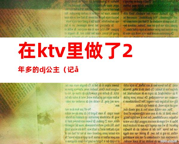在ktv里做了2年多的dj公主(记录我做ktv公主的这二年)