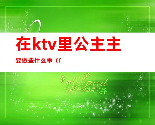 在ktv里公主主要做些什么事()