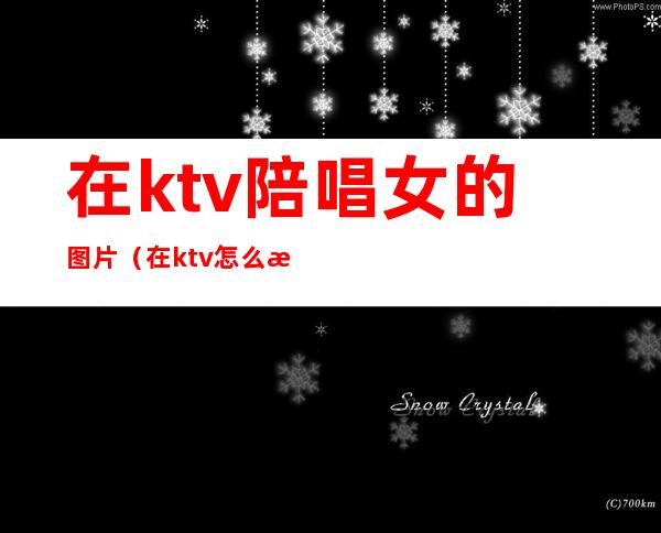 在ktv陪唱女的图片(在ktv怎么找陪唱女)