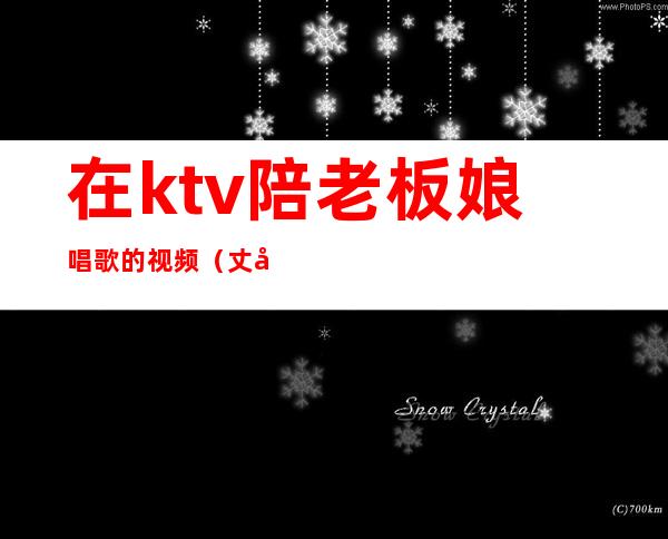在ktv陪老板娘唱歌的视频(丈夫去ktv找陪唱)