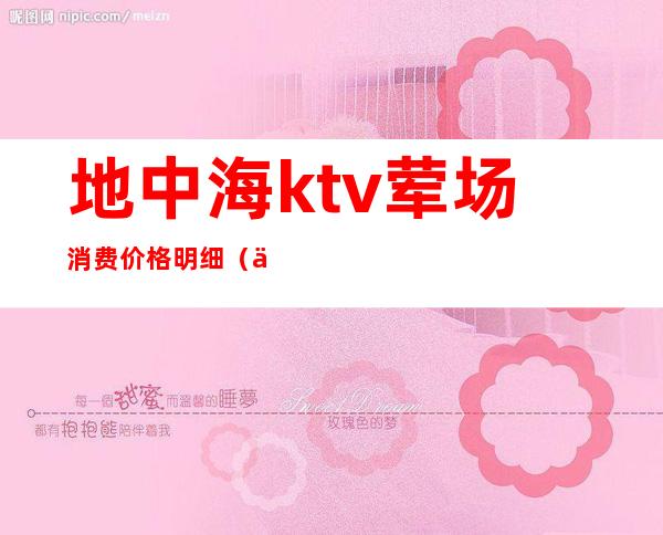 地中海ktv荤场消费价格明细（中海酒店ktv）