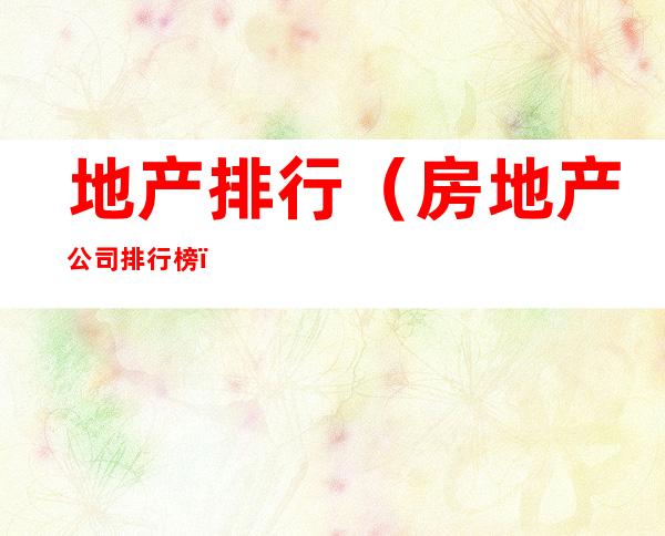 地产排行(房地产公司排行榜)