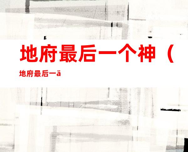 地府最后一个神(地府最后一个神 绯瑟儿)