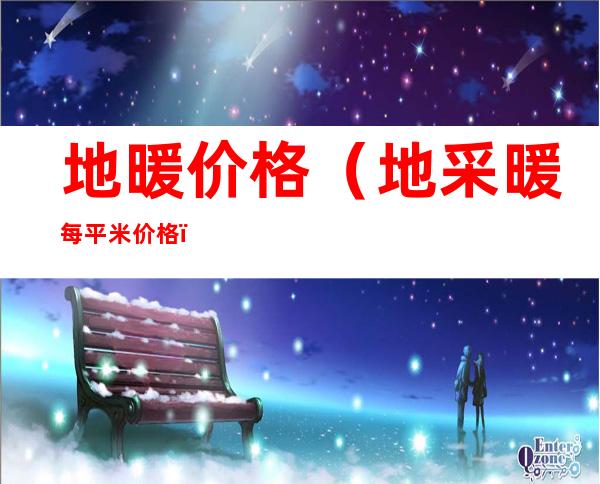 地暖价格(地采暖每平米价格)
