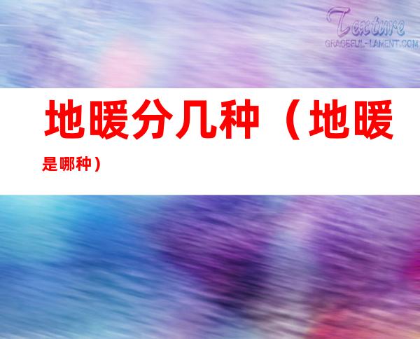 地暖分几种(地暖是哪种)