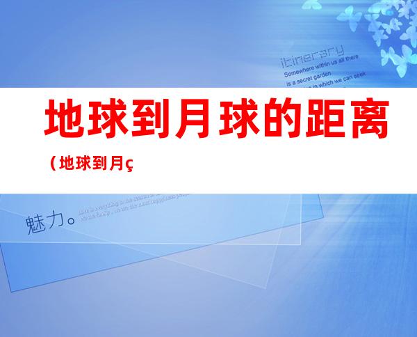 地球到月球的距离(地球到月球的距离光年)