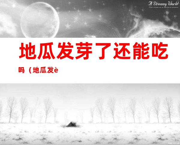 地瓜发芽了还能吃吗(地瓜发芽了还能吃吗怎么养殖)