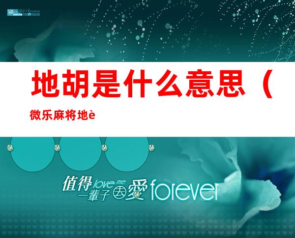 地胡是什么意思(微乐麻将地胡是什么意思)