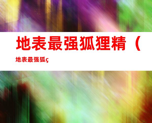 地表最强狐狸精(地表最强狐狸精)