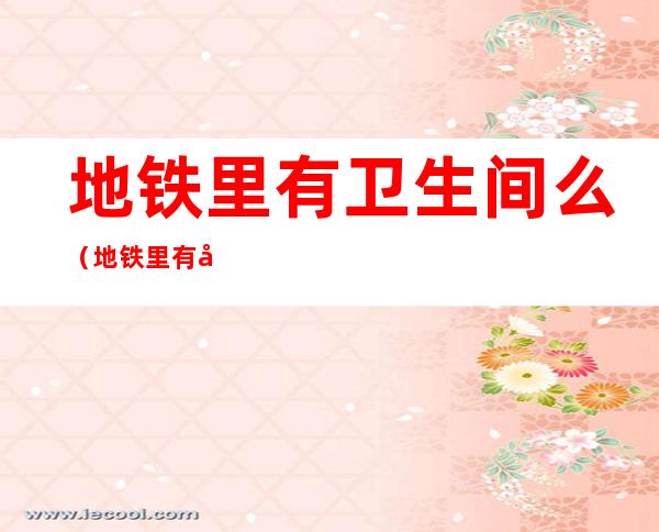 地铁里有卫生间么(地铁里有卫生间么)