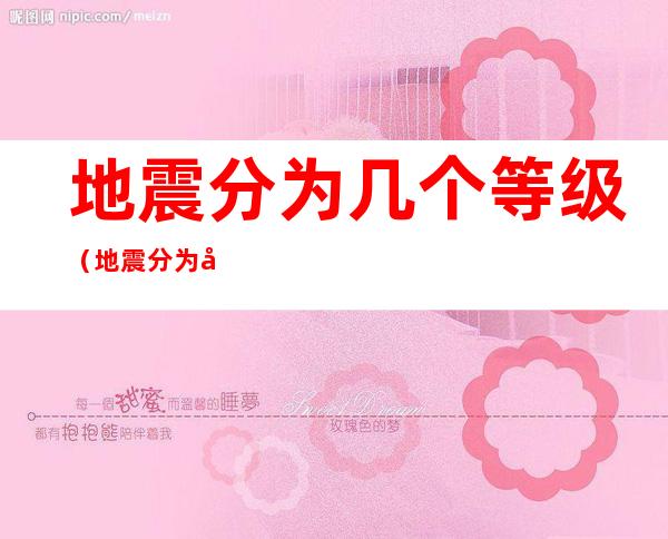 地震分为几个等级(地震分为几个等级分别叫什么)