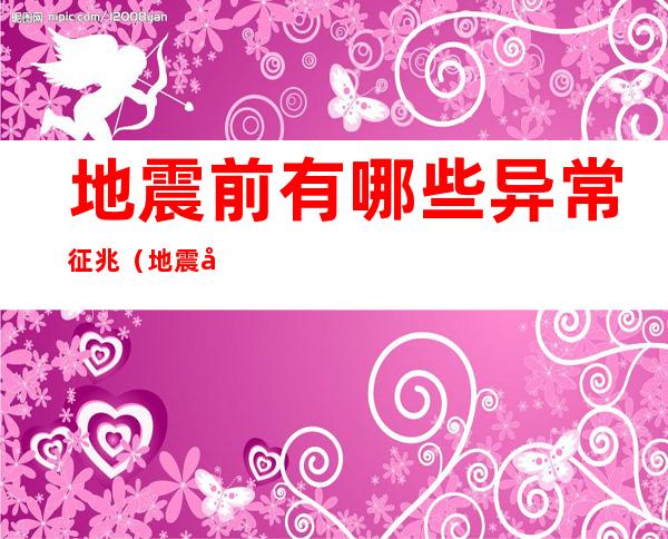 地震前有哪些异常征兆(地震前有哪些异常征兆?请写下来)