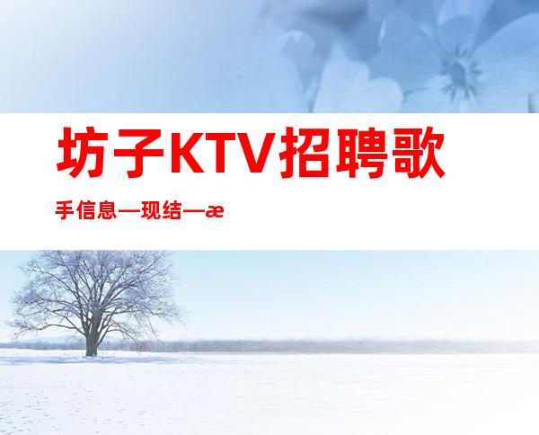 坊子KTV招聘歌手信息—现结—找场所女孩福利