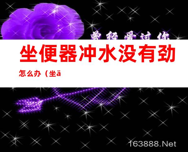 坐便器冲水没有劲怎么办(坐便冲水无力怎么办)