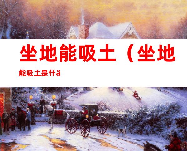 坐地能吸土(坐地能吸土是什么意思啊)