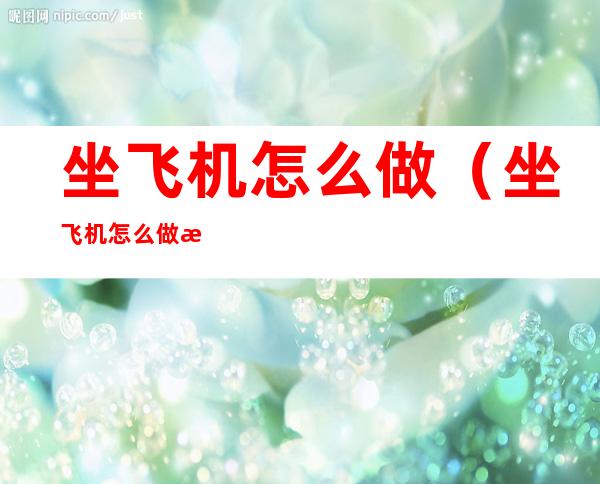 坐飞机怎么做(坐飞机怎么做流程)