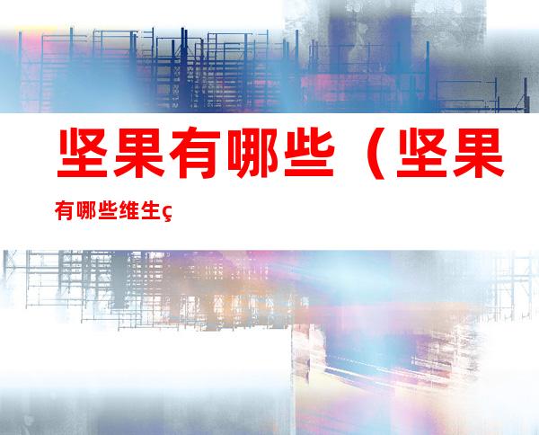 坚果有哪些(坚果有哪些维生素)