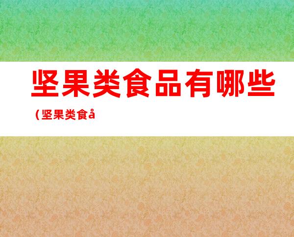 坚果类食品有哪些(坚果类食品有哪些添加剂)