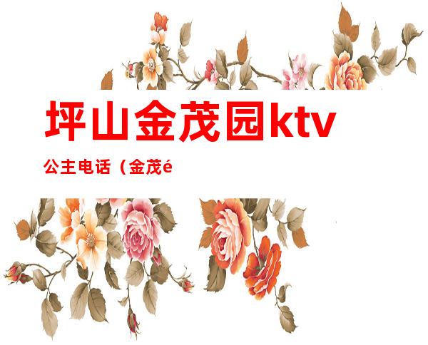 坪山金茂园ktv公主电话(金茂酒店KTV)
